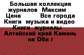 Большая коллекция журналов “Максим“ › Цена ­ 100 - Все города Книги, музыка и видео » Книги, журналы   . Алтайский край,Камень-на-Оби г.